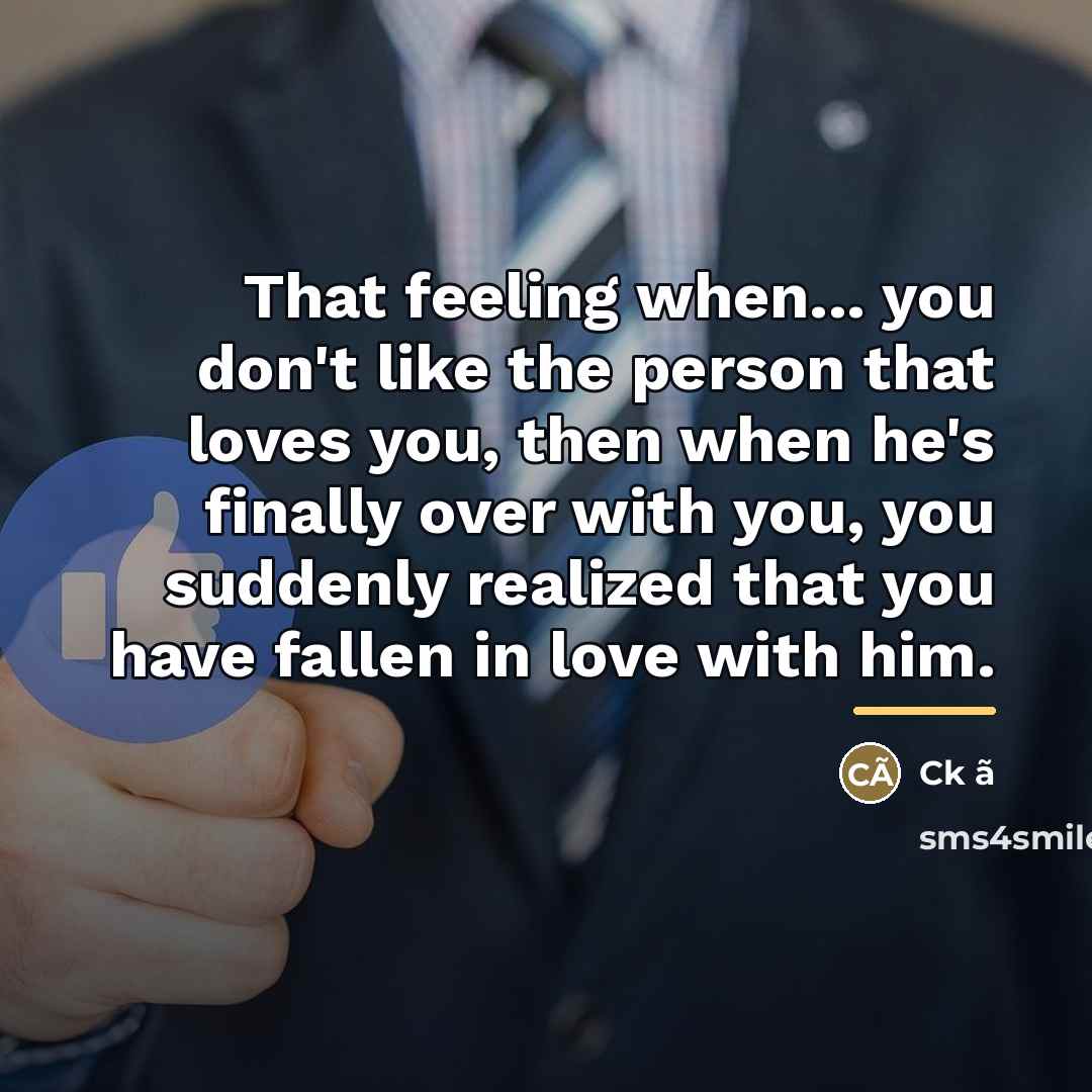 “That feeling when... you don't like the person that loves…” quote by Ck ã