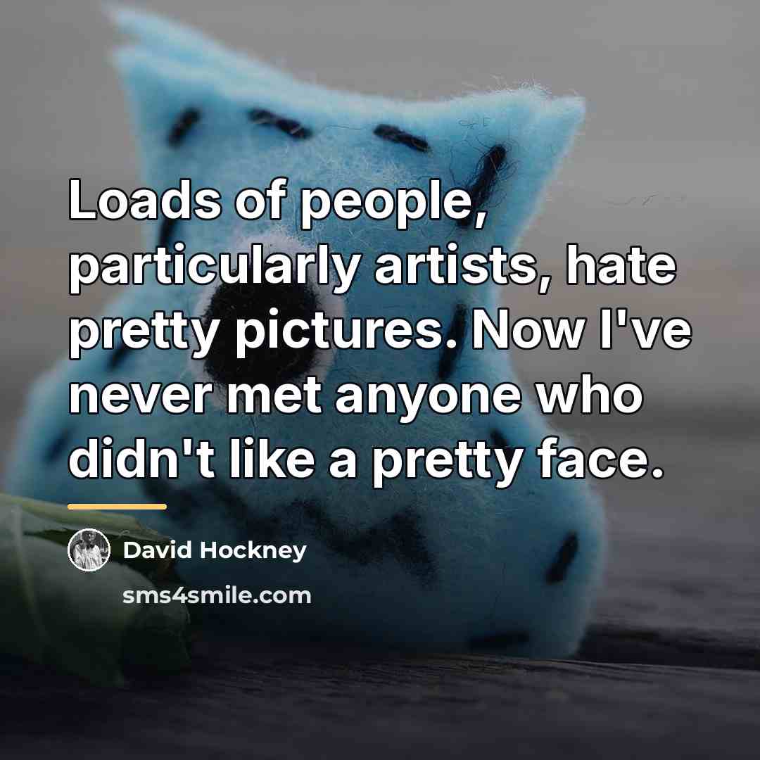 “Loads of people, particularly artists, hate pretty pictures. Now I've…” quote by David Hockney