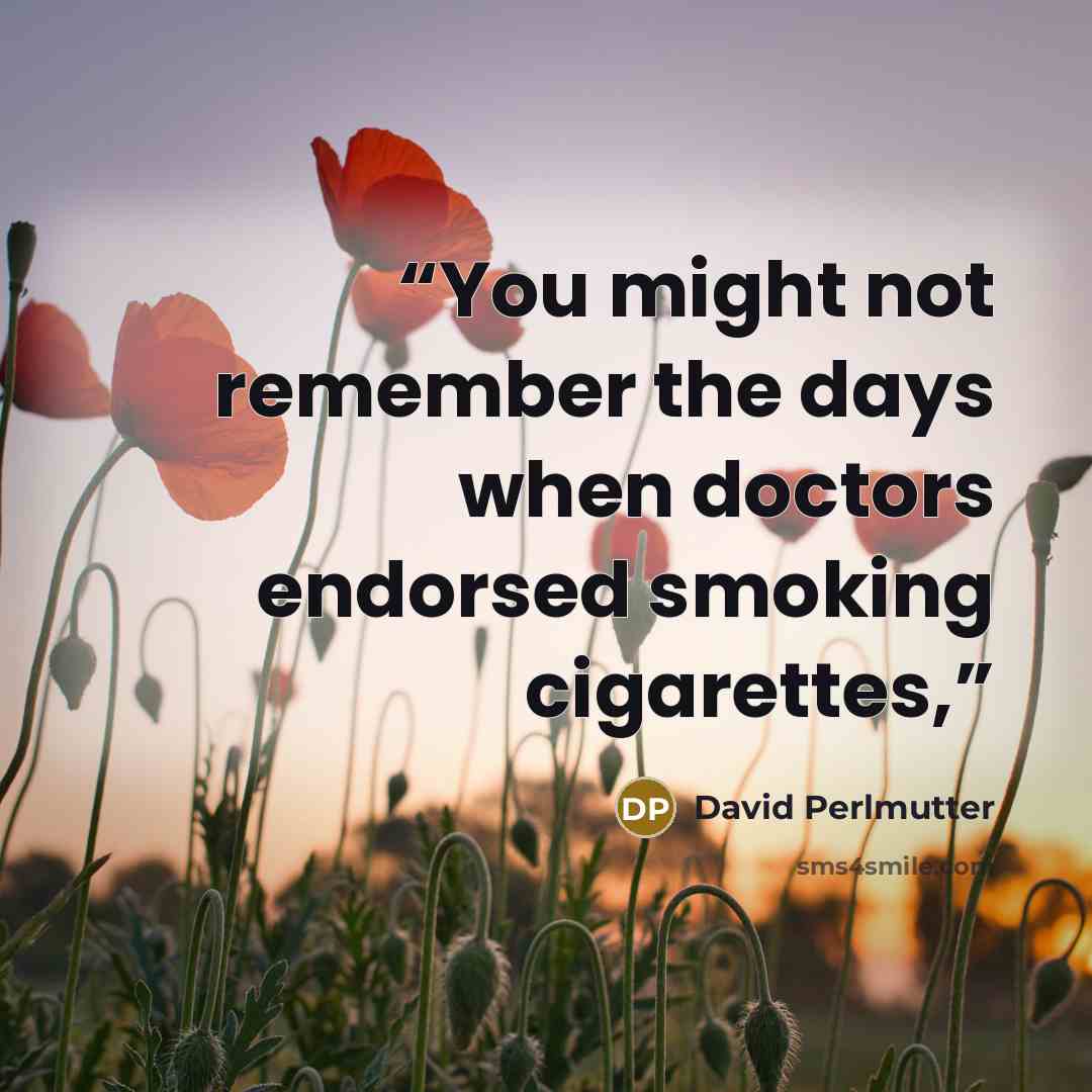“You might not remember the days when doctors endorsed smoking cigarettes,” quote by David Perlmutter