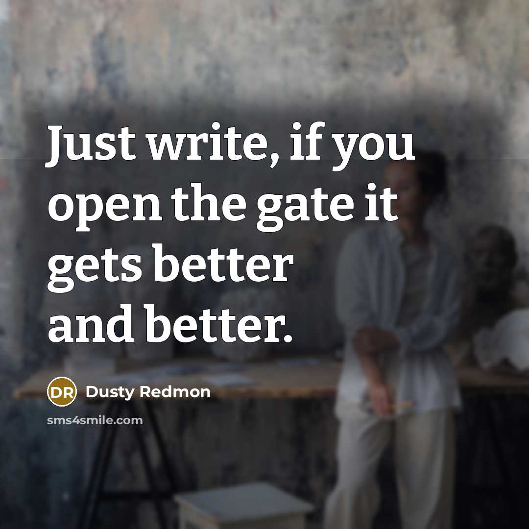 “Just write, if you open the gate it gets better…” quote by Dusty Redmon