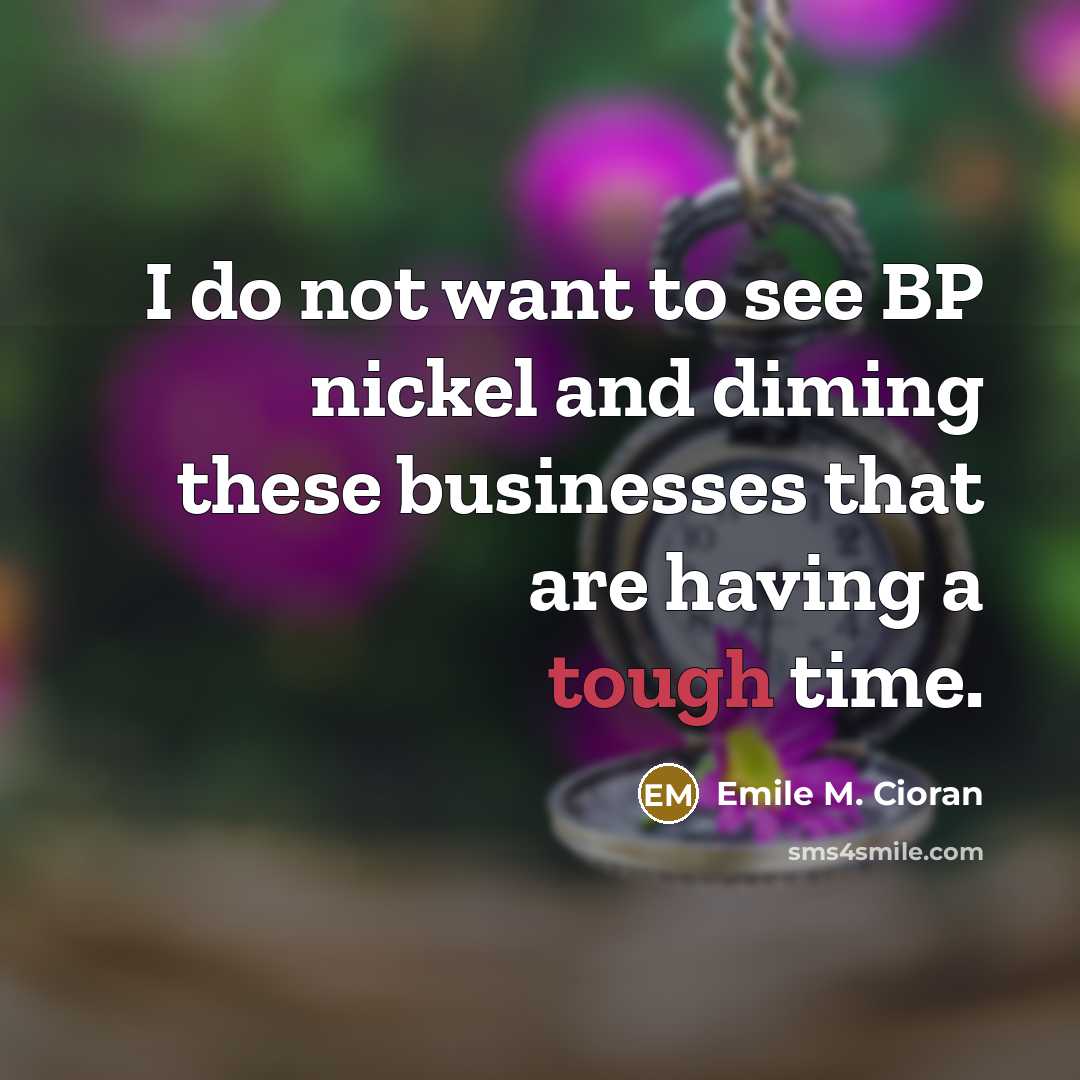 “I do not want to see BP nickel and diming…” quote by Emile M. Cioran