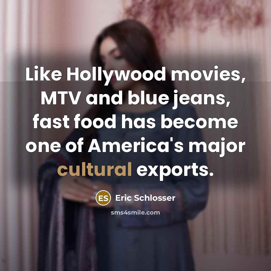 “Like Hollywood movies, MTV and blue jeans, fast food has…” quote by Eric Schlosser