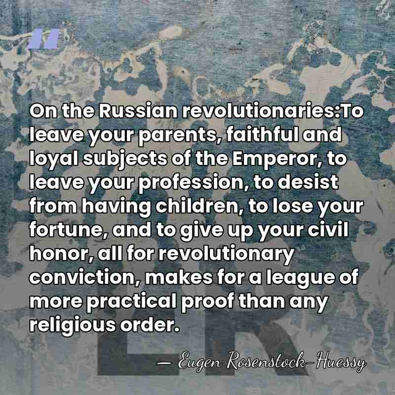On the Russian revolutionaries:To leave your parents, faithful and loyal subjects of&hellip; - Eugen Rosenstock-Huessy