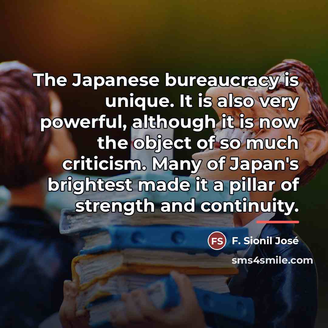 “The Japanese bureaucracy is unique. It is also very powerful,…” quote by F. Sionil Jose