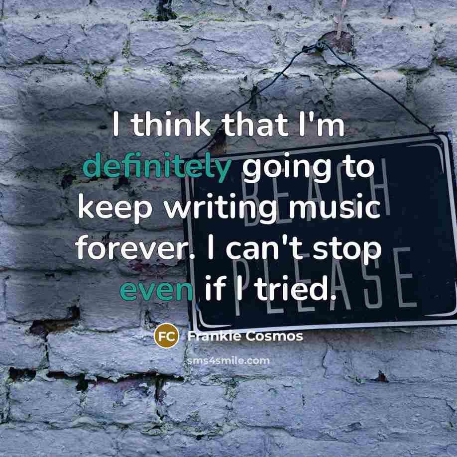 “I think that I'm definitely going to keep writing music forever. I can't stop even if I tried.” quote by Frankie Cosmos