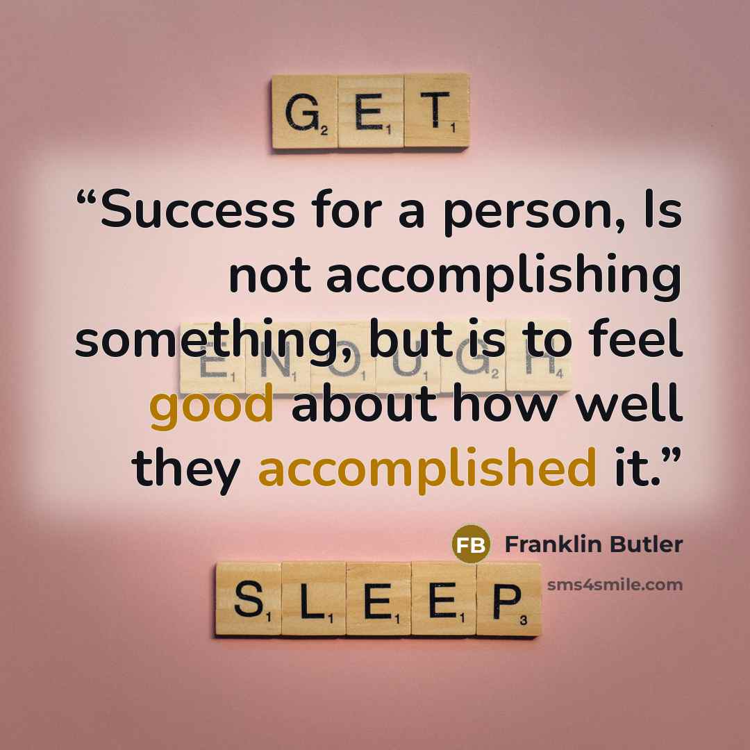 “Success for a person, Is not accomplishing something, but is to feel good about how well they accomplished it.” quote by Franklin Butler