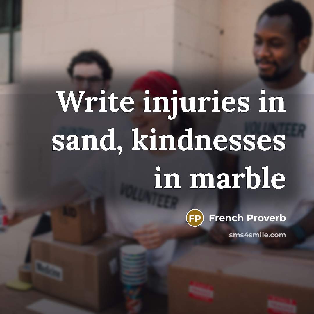“Write injuries in sand, kindnesses in marble…” quote by French Proverb