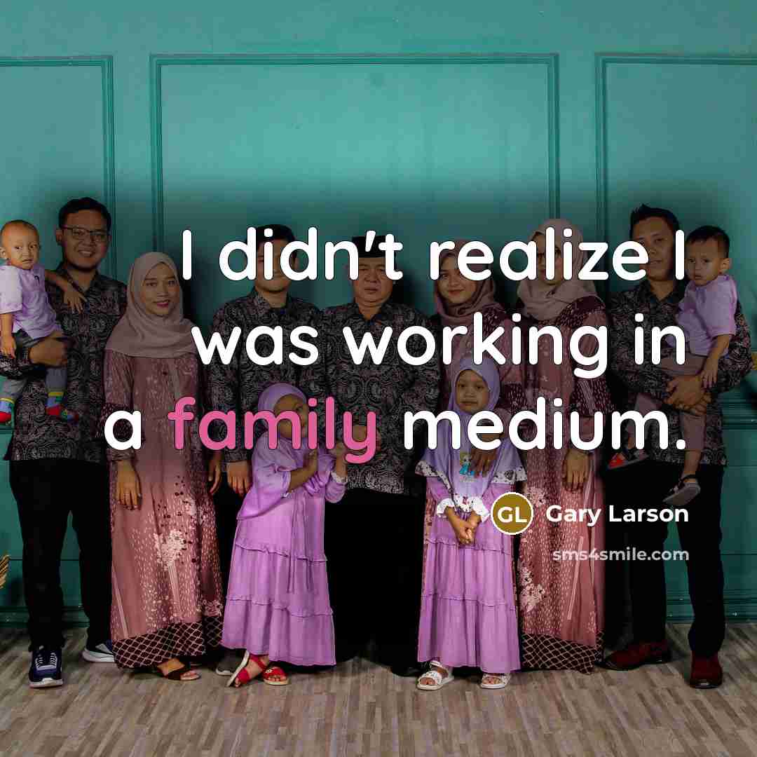 “I didn't realize I was working in a family medium.…” quote by Gary Larson