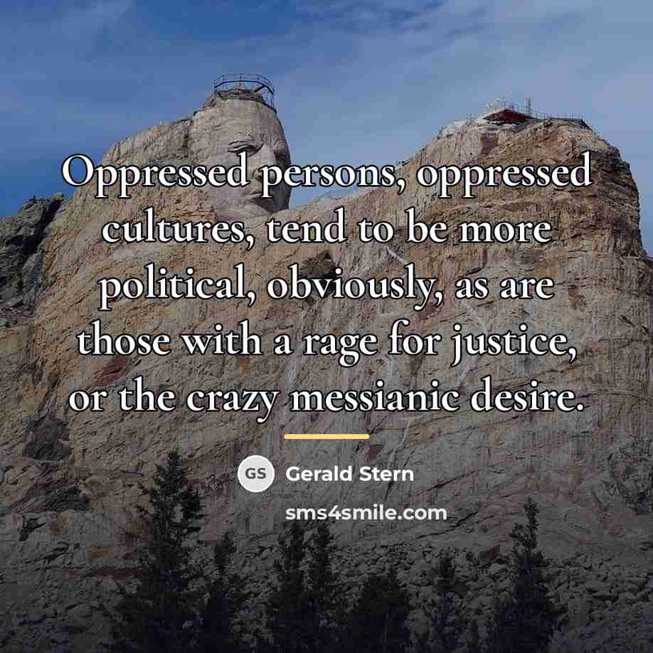 “Oppressed persons, oppressed cultures, tend to be more political, obviously,…” quote by Gerald Stern