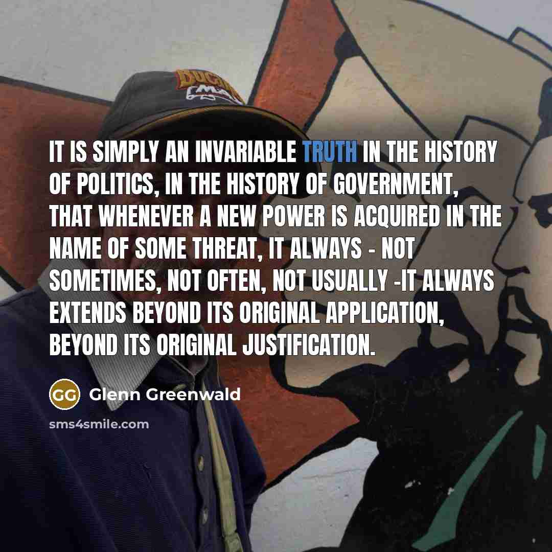 “It is simply an invariable truth in the history of…” quote by Glenn Greenwald