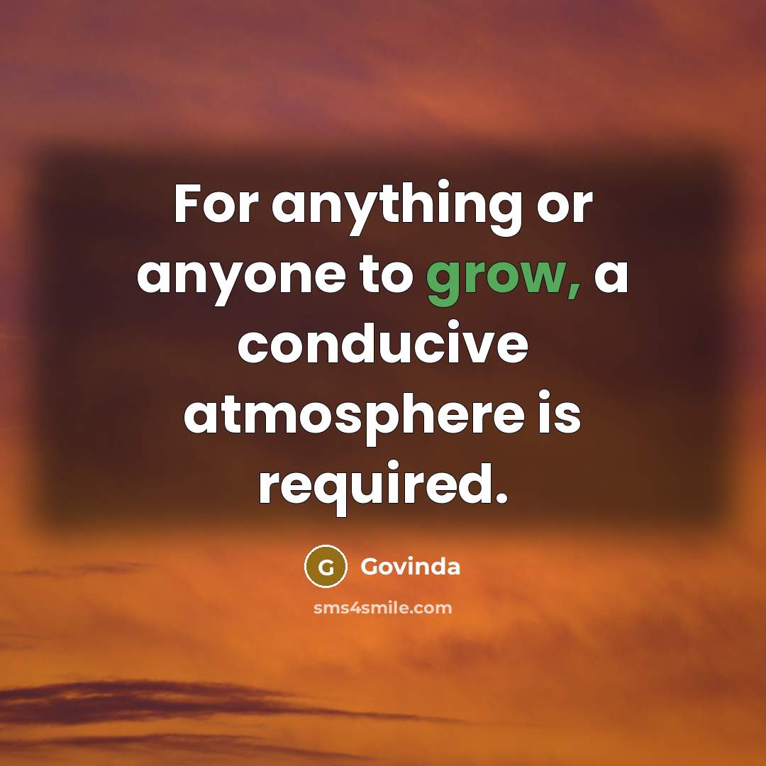 “For anything or anyone to grow, a conducive atmosphere is…” quote by Govinda