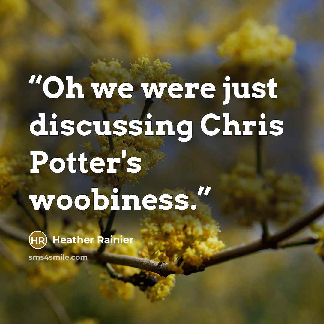 “Oh we were just discussing Chris Potter's woobiness.” quote by Heather Rainier