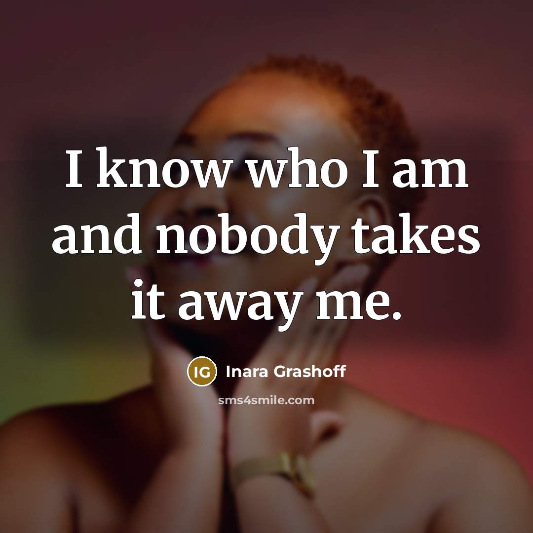 “I know who I am and nobody takes it away me.” quote by Inara Grashoff