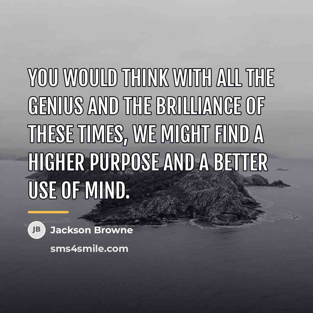 “You would think with all the genius and the brilliance…” quote by Jackson Browne
