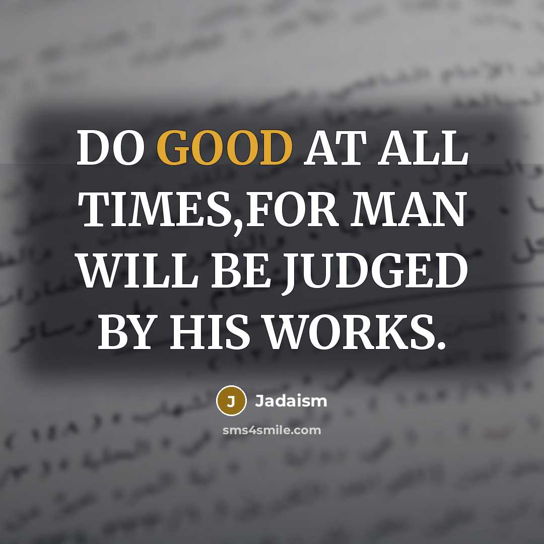 “DO GOOD AT ALL TIMES,FOR MAN WILL BE JUDGED BY HIS WORKS.” quote by Jadaism