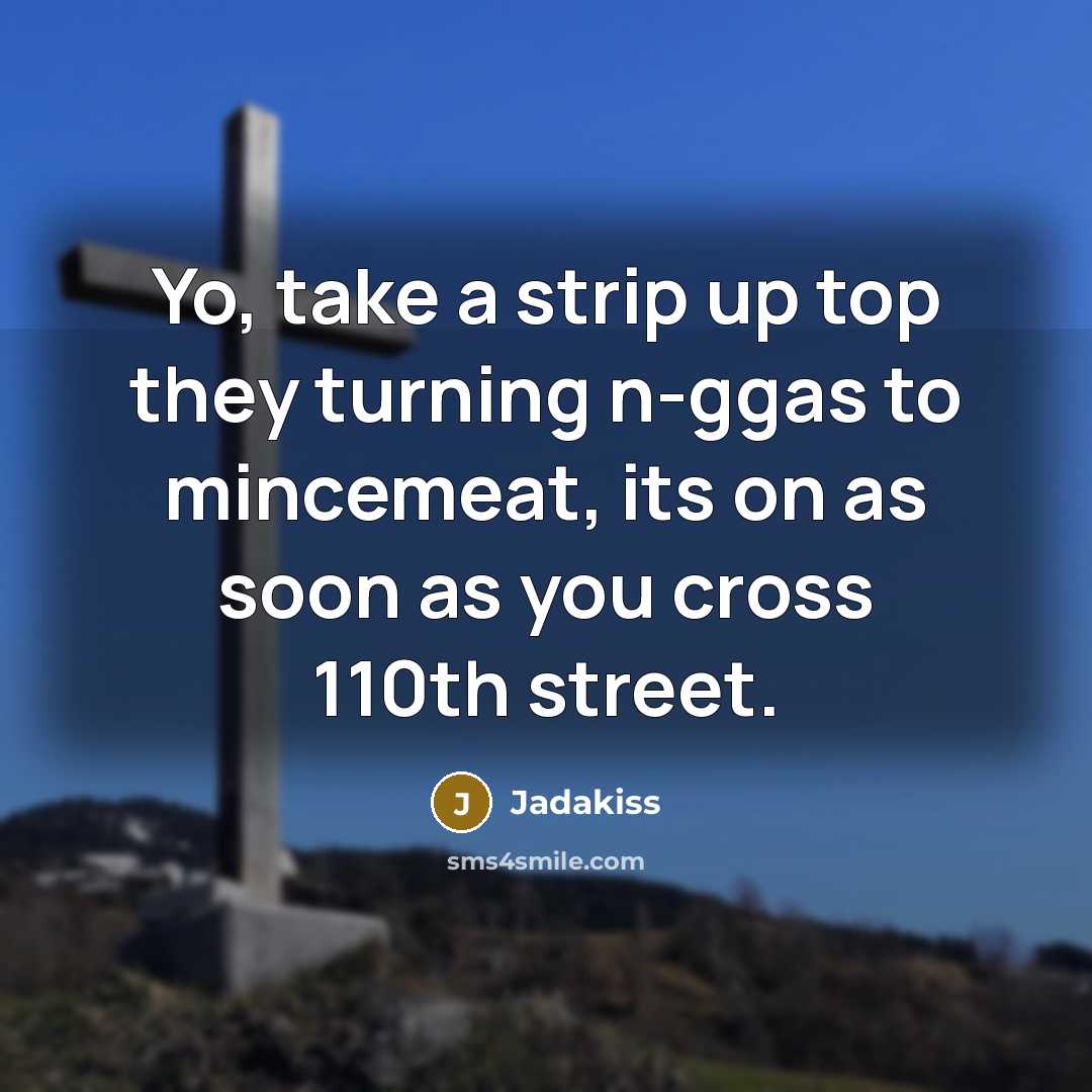 “Yo, take a strip up top they turning n-ggas to mincemeat, its on as soon as you cross 110th street.” quote by Jadakiss