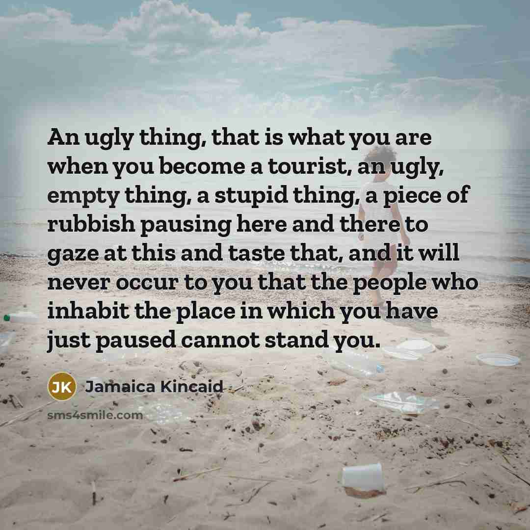 “An ugly thing, that is what you are when you…” quote by Jamaica Kincaid