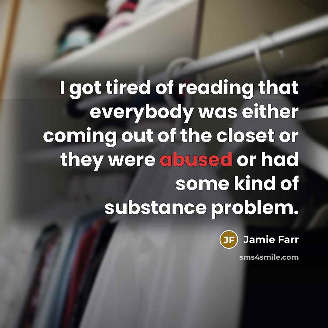 “I got tired of reading that everybody was either coming out of the closet or they were abused or had some kind of substance problem.” quote by Jamie Farr