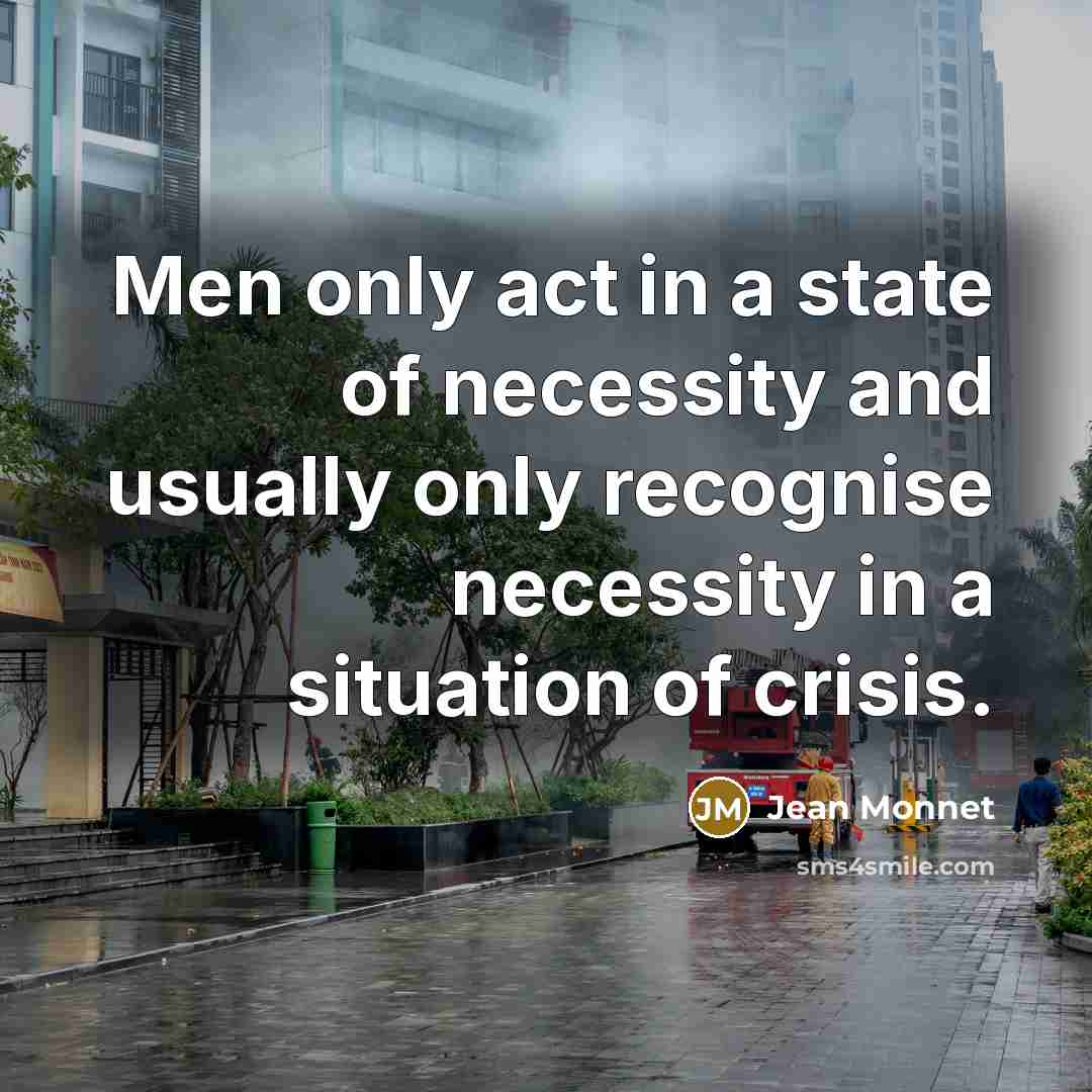 “Men only act in a state of necessity and usually…” quote by Jean Monnet