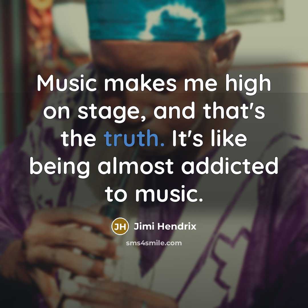 “Music makes me high on stage, and that's the truth. It's like being almost addicted to music.” quote by Jimi Hendrix