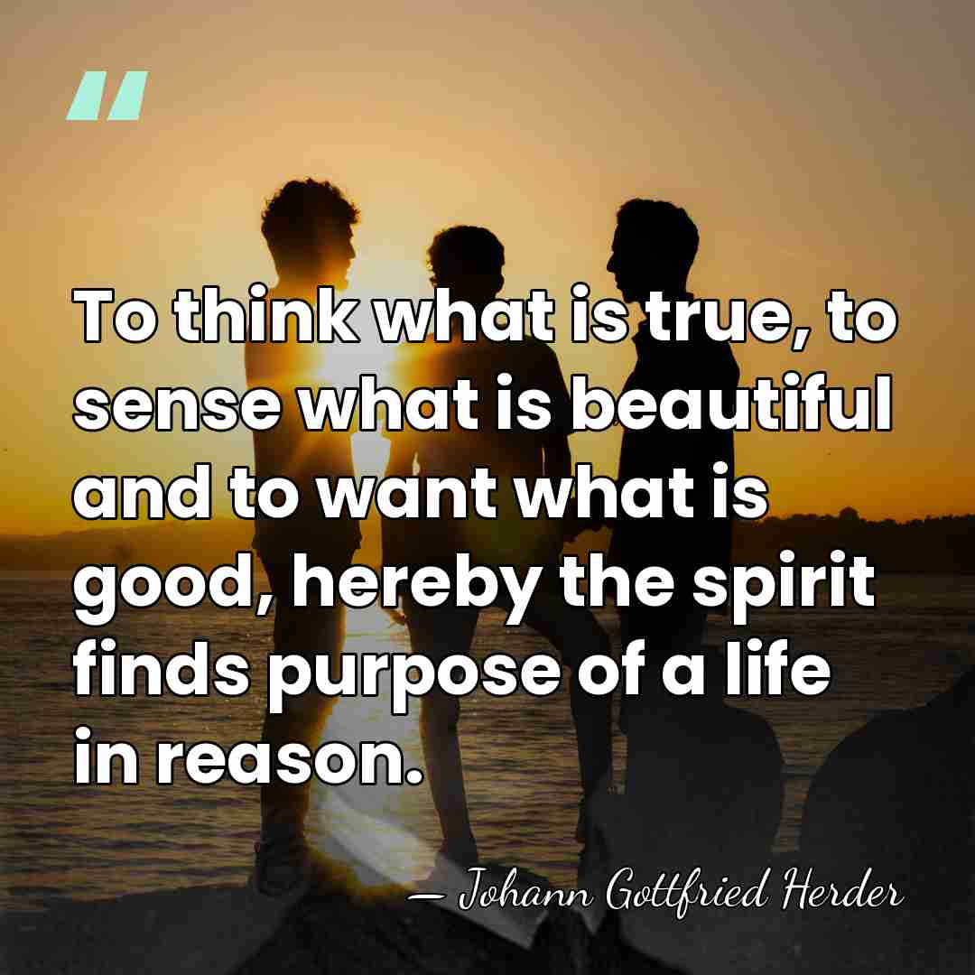 To think what is true, to sense what is beautiful and to&hellip; - Johann Gottfried Herder