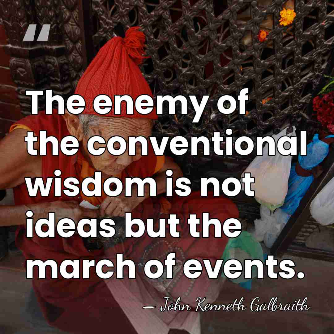 The enemy of the conventional wisdom is not ideas but the march&hellip; - John Kenneth Galbraith