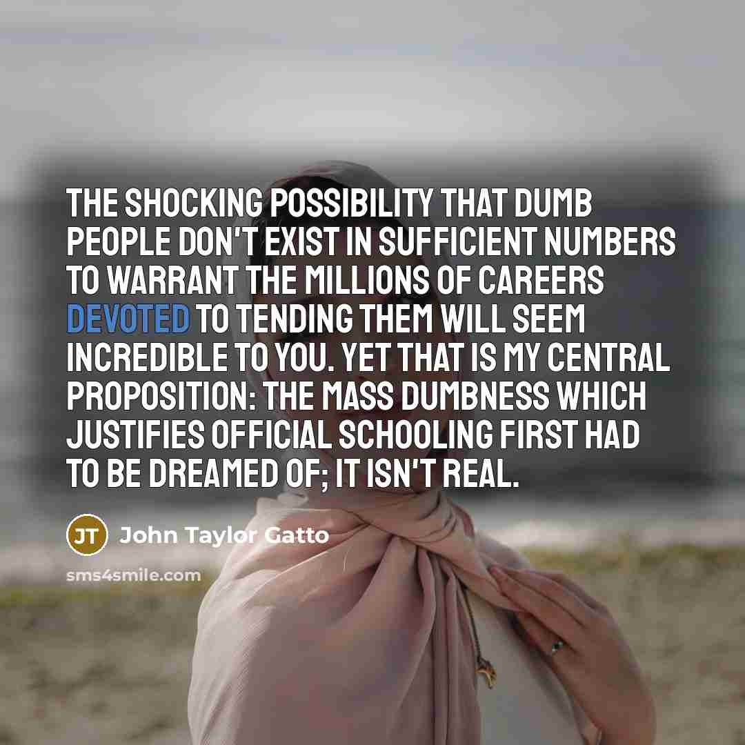 “The shocking possibility that dumb people don't exist in sufficient…” quote by John Taylor Gatto