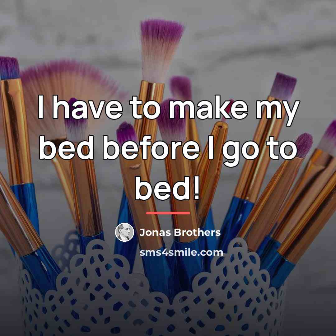 “I have to make my bed before I go to…” quote by Jonas Brothers
