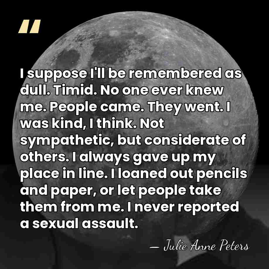 I suppose I'll be remembered as dull. Timid. No one ever knew&hellip; - Julie Anne Peters