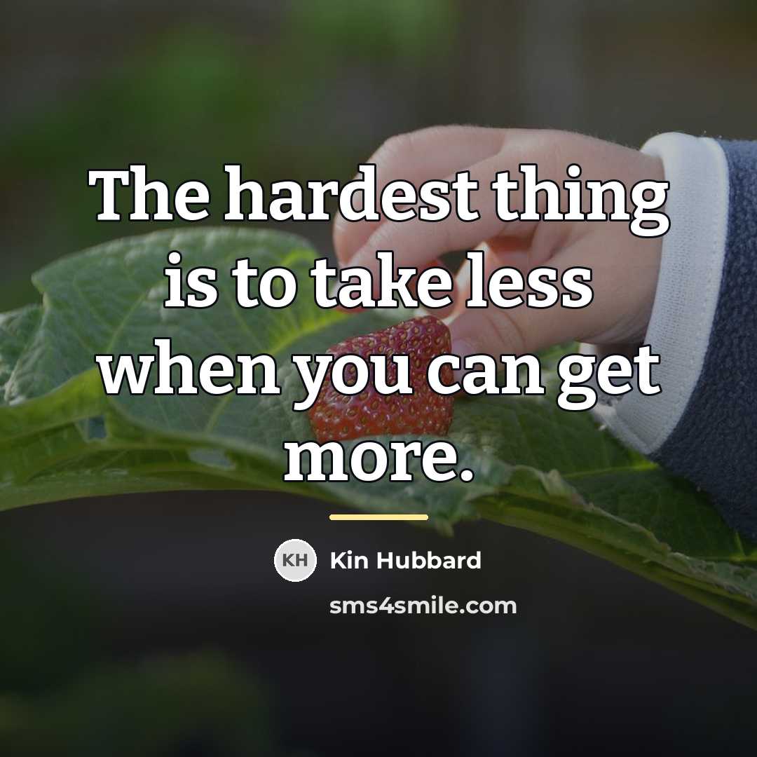 “The hardest thing is to take less when you can…” quote by Kin Hubbard