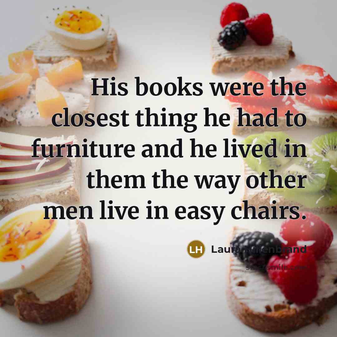 “His books were the closest thing he had to furniture…” quote by Laura Hillenbrand