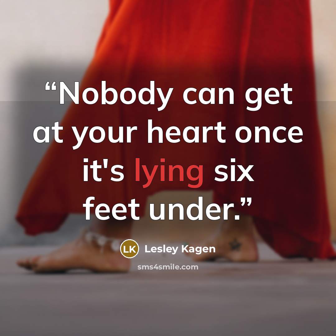 “Nobody can get at your heart once it's lying six feet under.” quote by Lesley Kagen