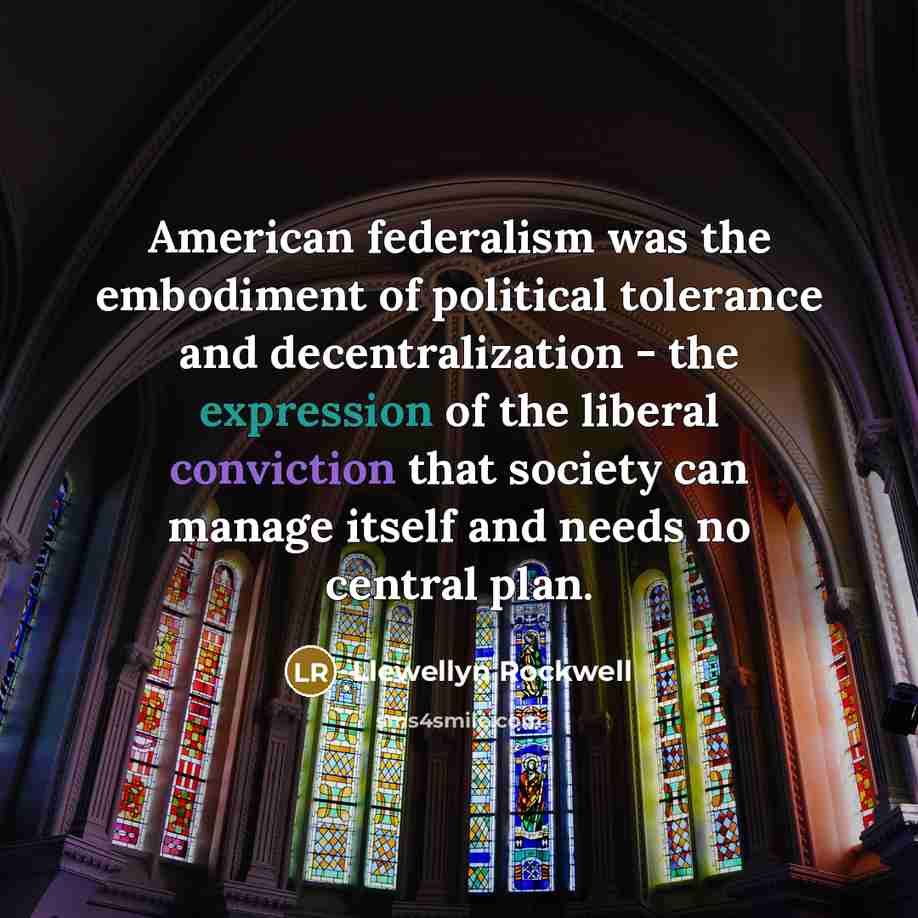 “American federalism was the embodiment of political tolerance and decentralization…” quote by Llewellyn Rockwell