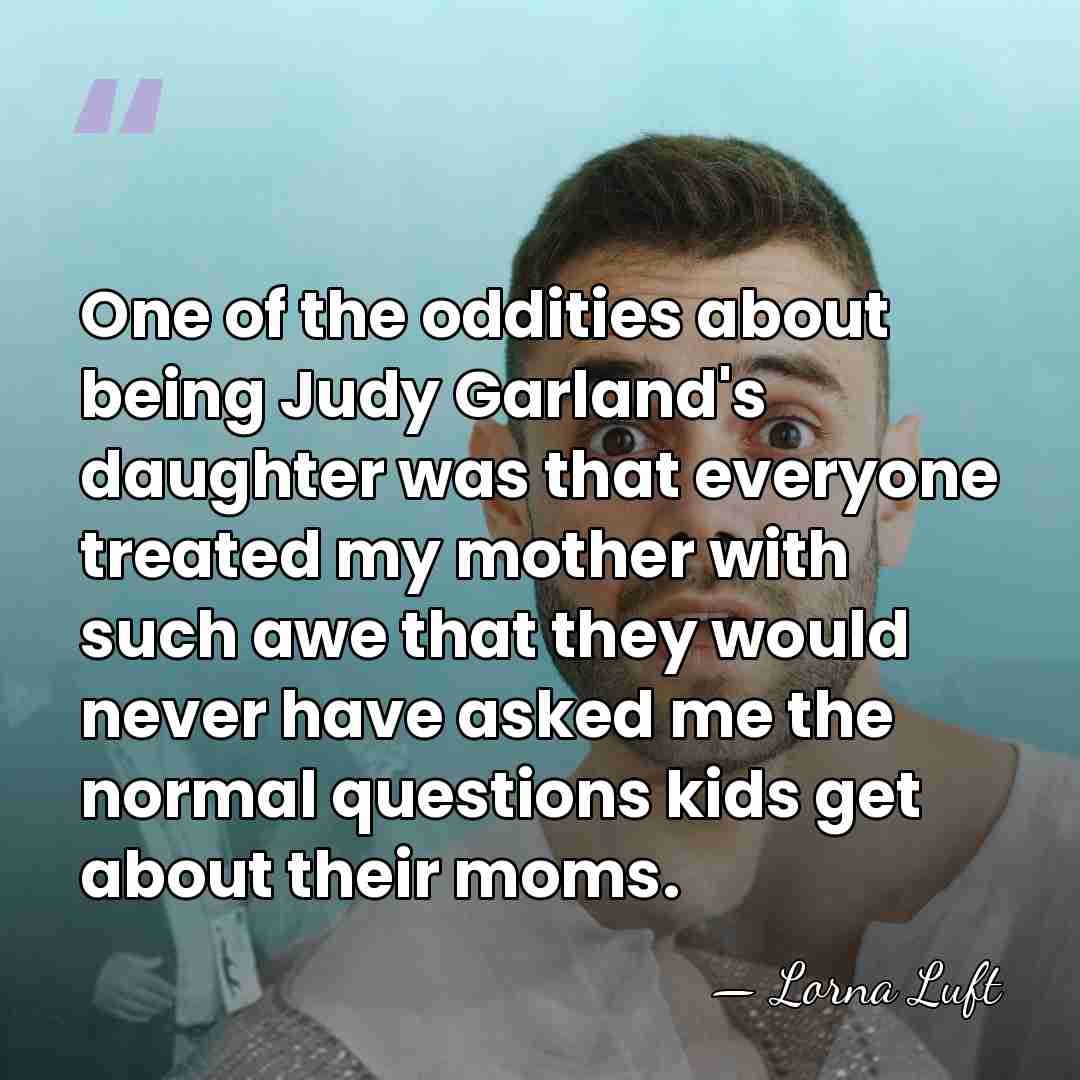 One of the oddities about being Judy Garland's daughter was that everyone&hellip; - Lorna Luft