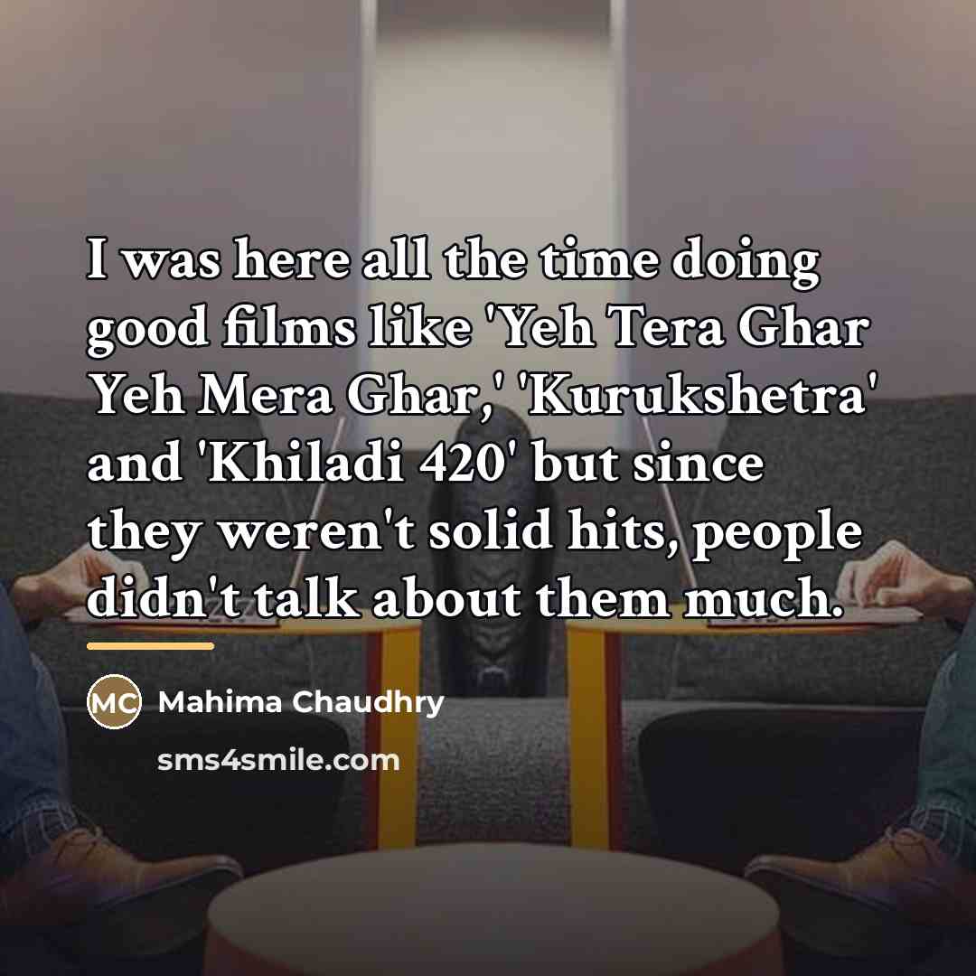 “I was here all the time doing good films like…” quote by Mahima Chaudhry