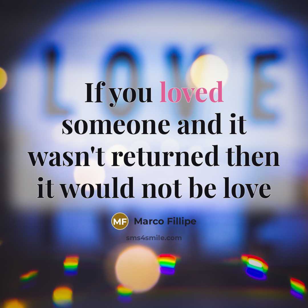 “If you loved someone and it wasn't returned then it would not be love” quote by Marco Fillipe