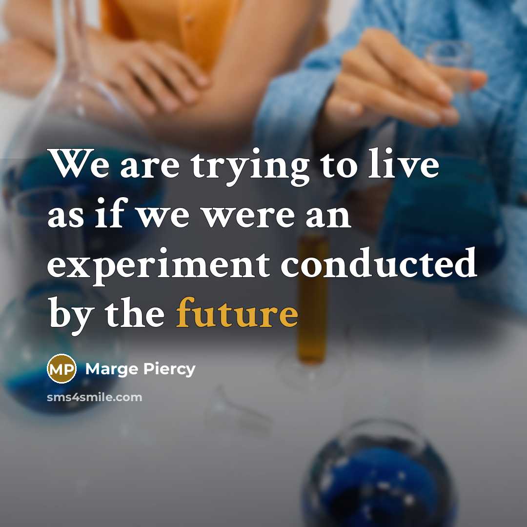 “We are trying to live as if we were an experiment conducted by the future” quote by Marge Piercy