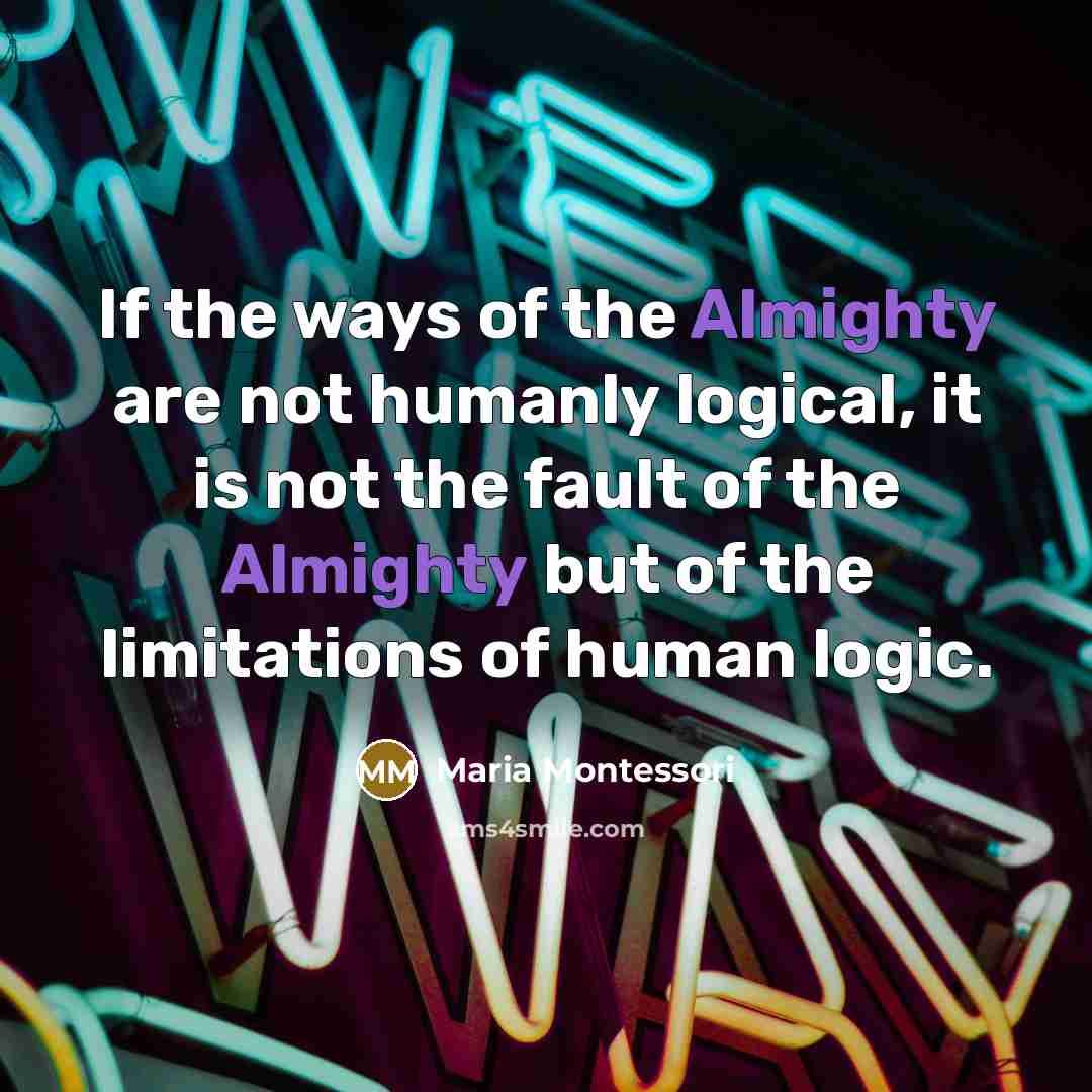 “If the ways of the Almighty are not humanly logical,…” quote by Maria Montessori
