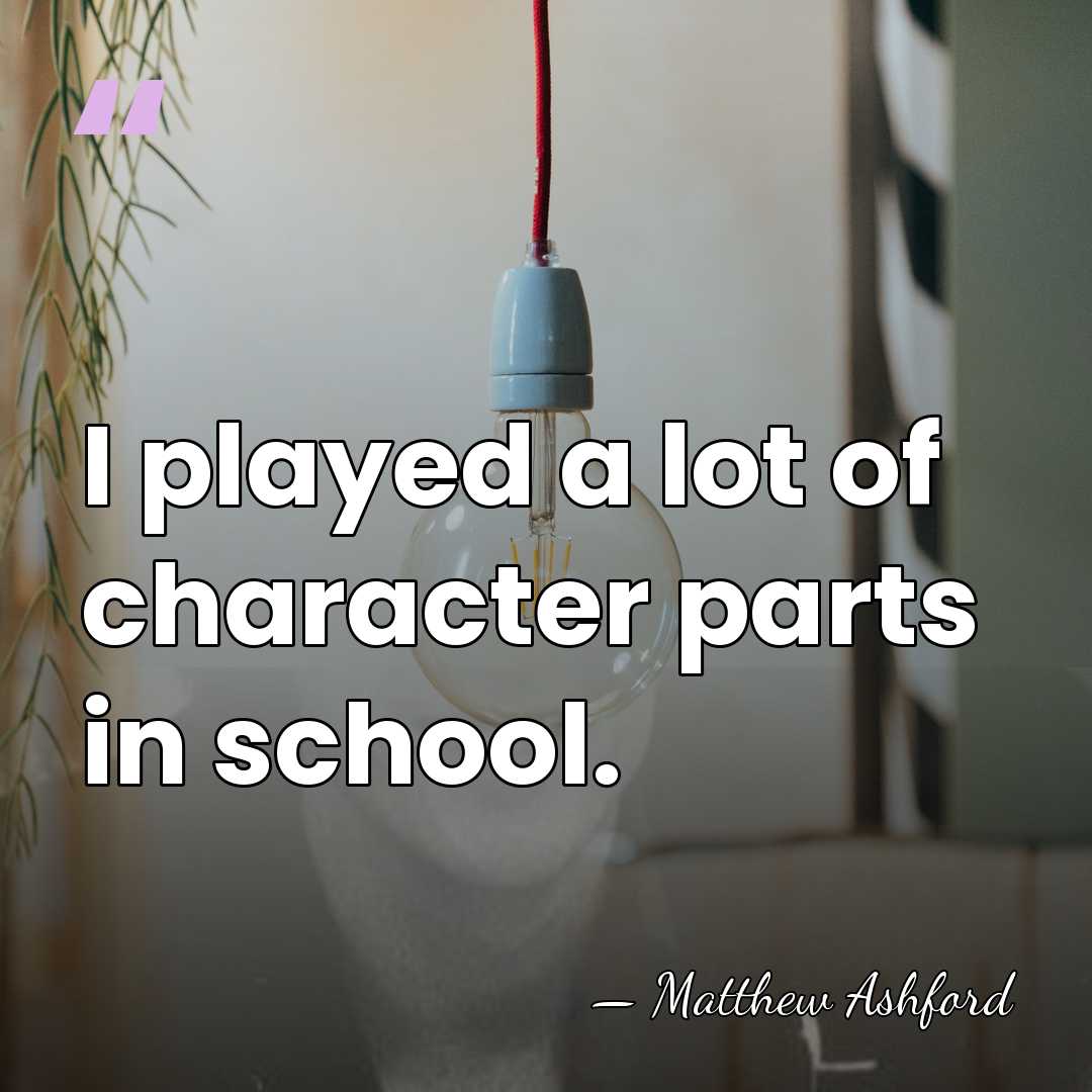 I played a lot of character parts in school. - Matthew Ashford