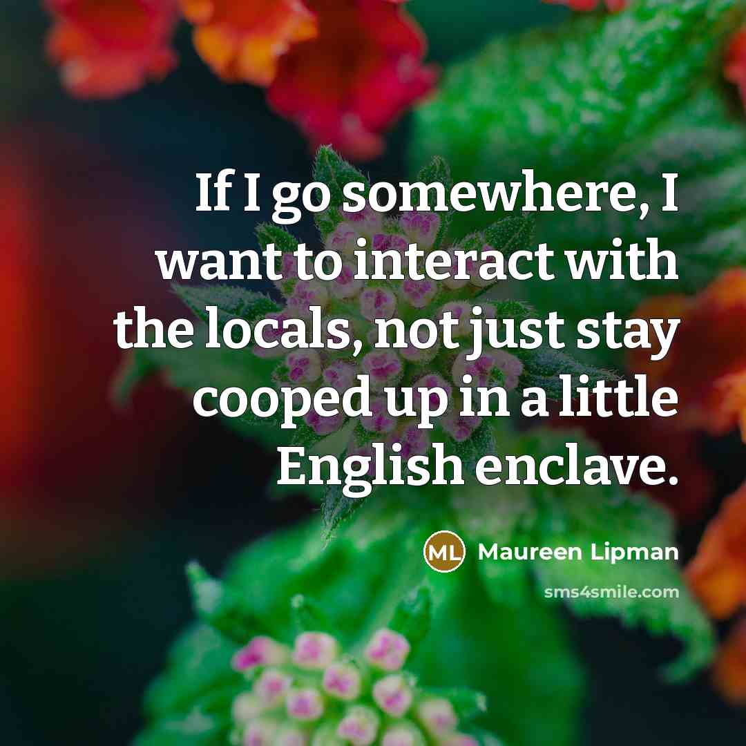 “If I go somewhere, I want to interact with the…” quote by Maureen Lipman
