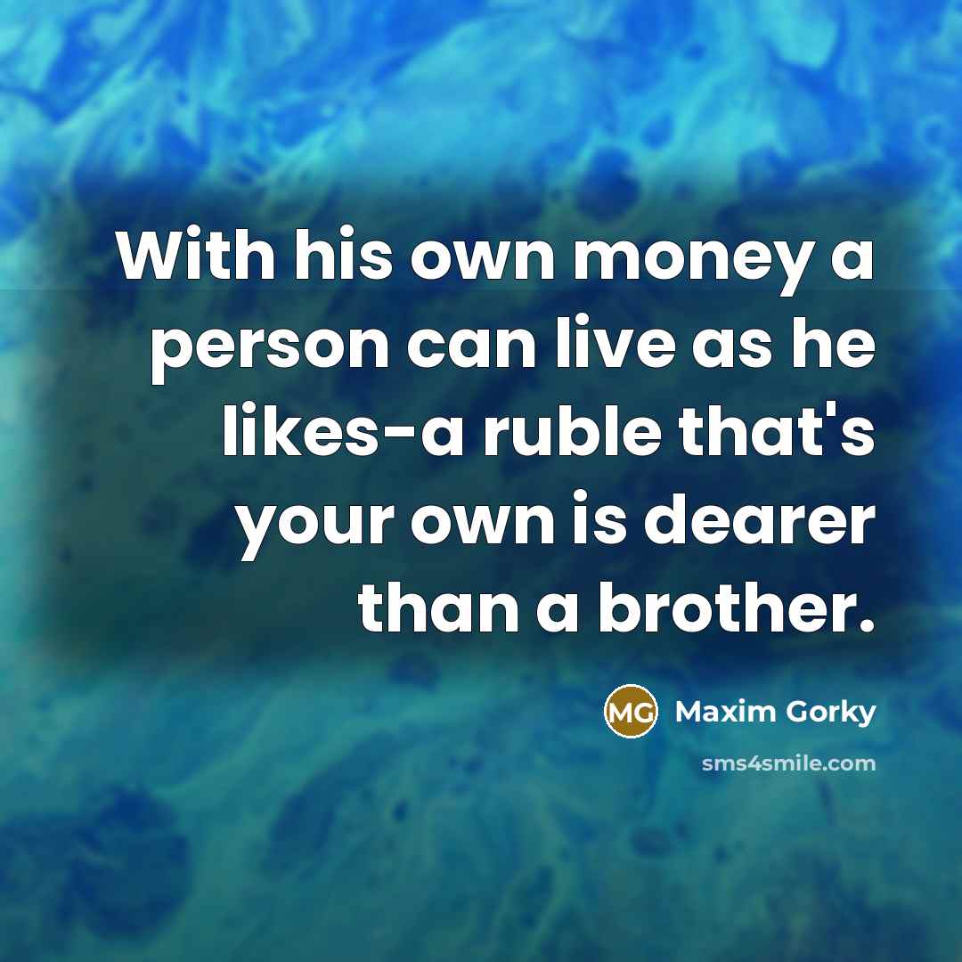 “With his own money a person can live as he…” quote by Maxim Gorky