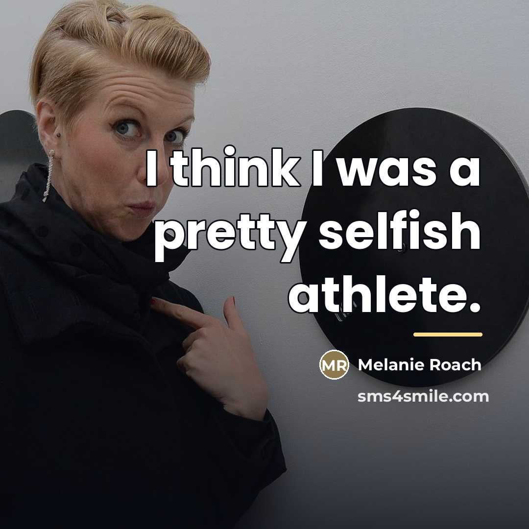 “I think I was a pretty selfish athlete.…” quote by Melanie Roach