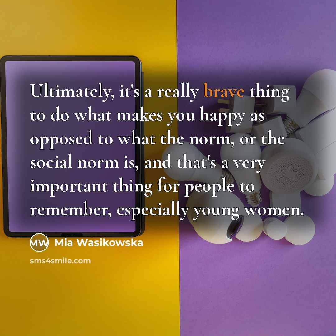 “Ultimately, it's a really brave thing to do what makes…” quote by Mia Wasikowska