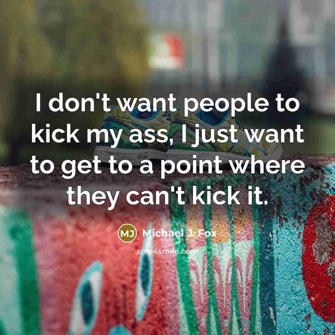 “I don't want people to kick my ass, I just…” quote by Michael J. Fox