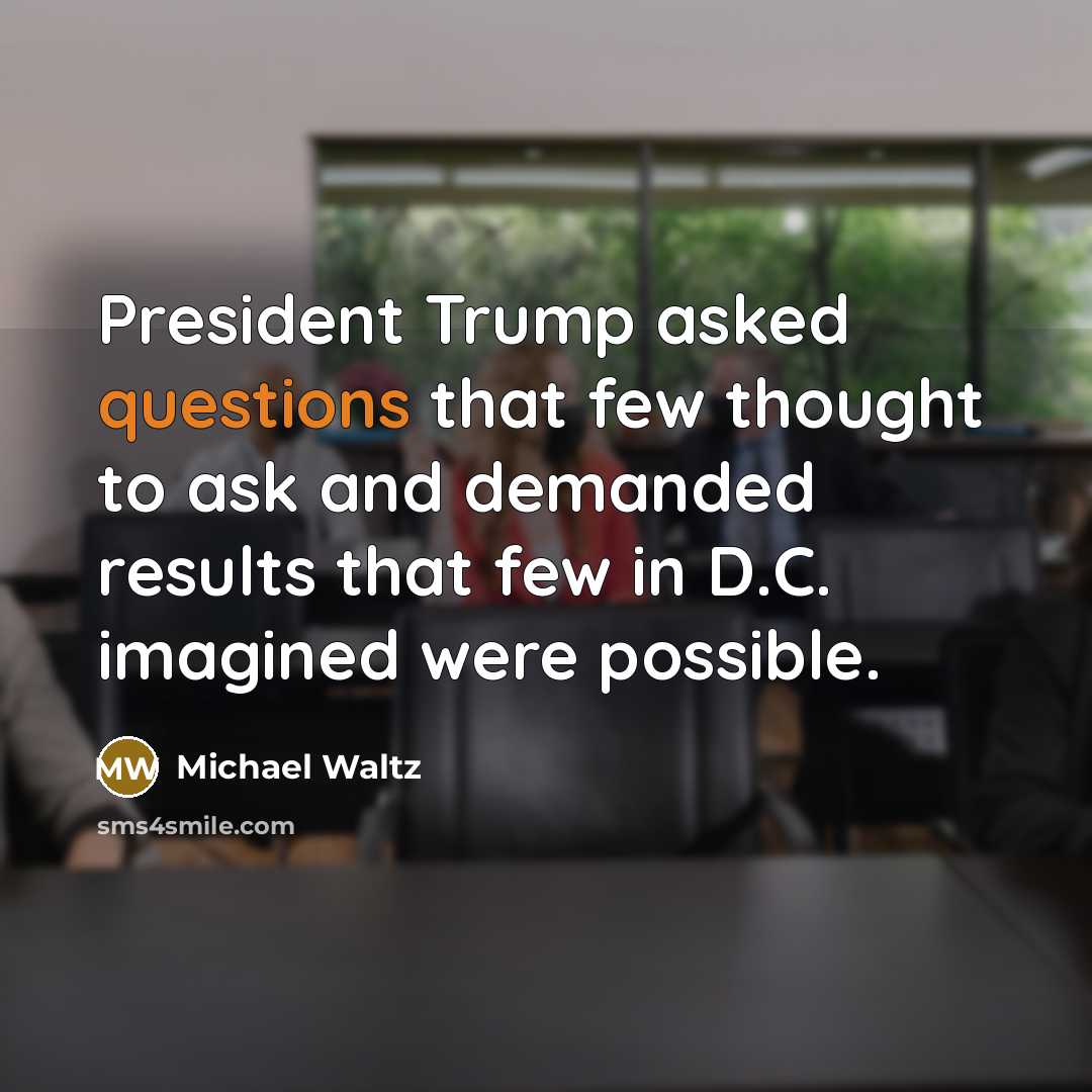 “President Trump asked questions that few thought to ask and demanded results that few in D.C. imagined were possible.” quote by Michael Waltz