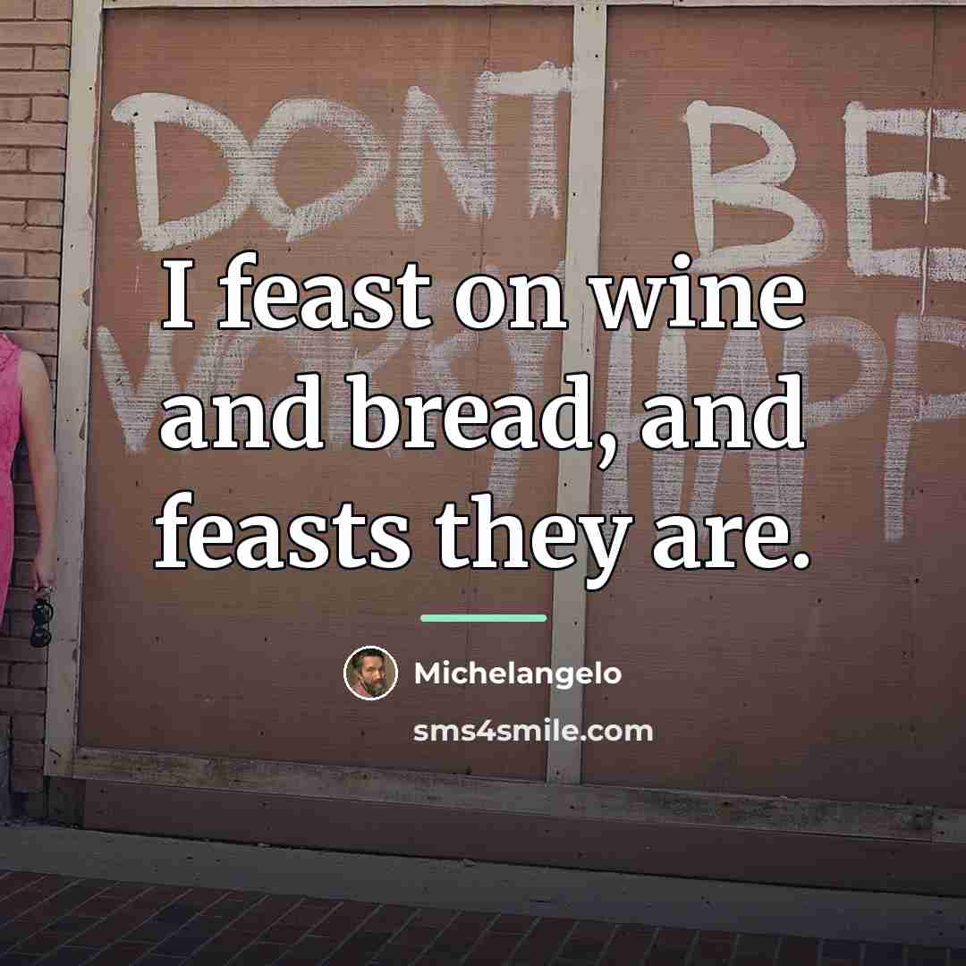 “I feast on wine and bread, and feasts they are.…” quote by Michelangelo