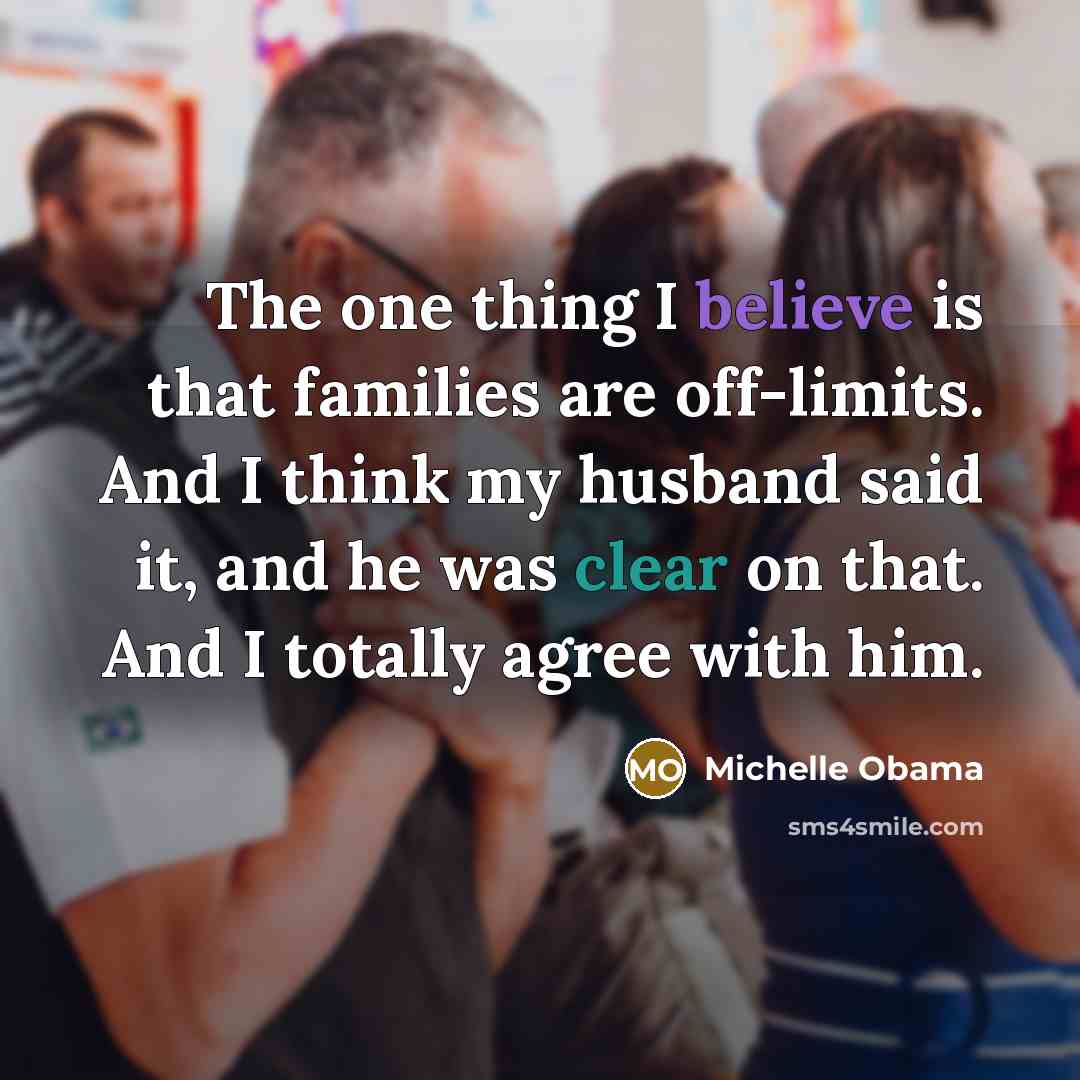 “The one thing I believe is that families are off-limits.…” quote by Michelle Obama