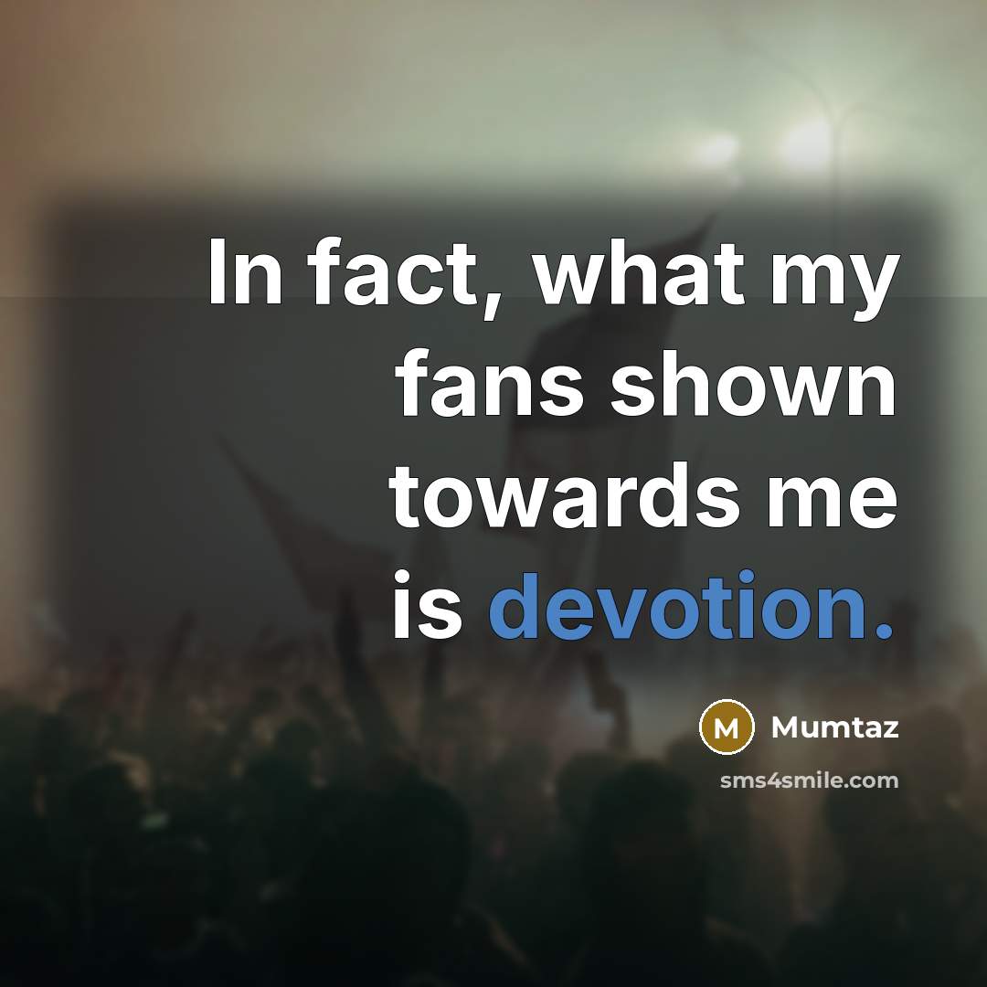 “In fact, what my fans shown towards me is devotion.…” quote by Mumtaz