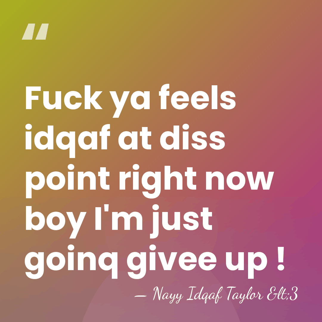 Fuck ya feels idqaf at diss point right now boy I'm just&hellip; - Nayy Idqaf Taylor <3