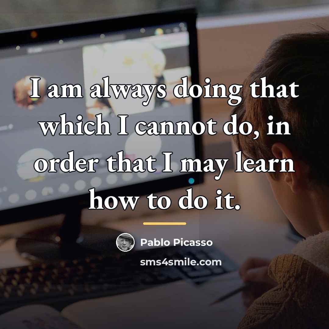 “I am always doing that which I cannot do, in…” quote by Pablo Picasso